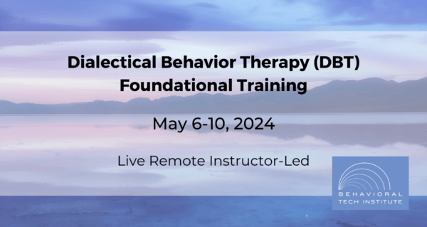 Dialectical Behavior Therapy Foundational Training Behavioral Tech Institute - The World's Foremost Linehan-trained DBT Professionals