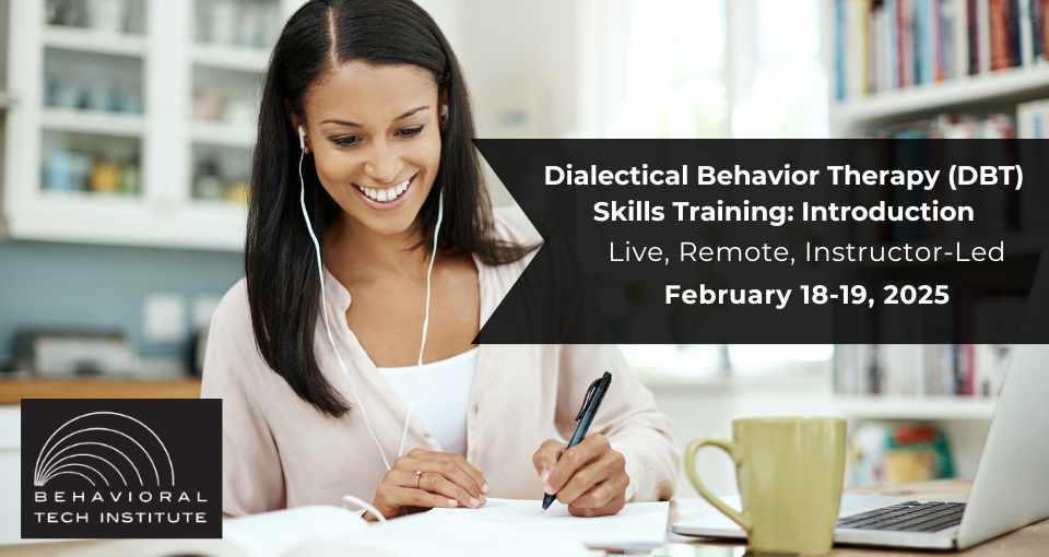 Dialectical Behavior Therapy Skills Training: Introduction Behavioral Tech Institute - The World's Foremost Linehan-trained DBT Professionals